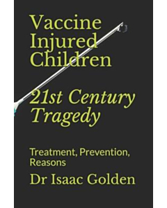 Vaccine Injured Children : 21st Century Tragedy: Treatment, Prevention, Reasons